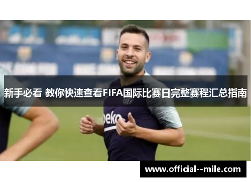 新手必看 教你快速查看FIFA国际比赛日完整赛程汇总指南