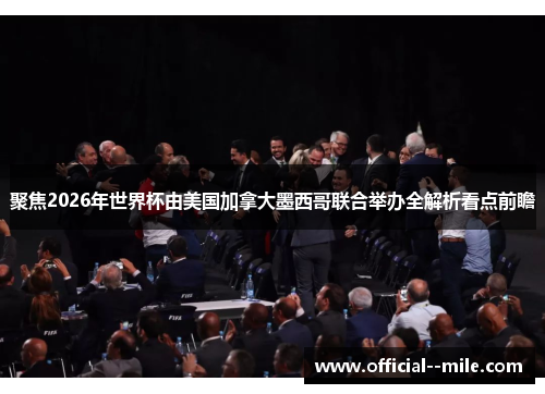 聚焦2026年世界杯由美国加拿大墨西哥联合举办全解析看点前瞻