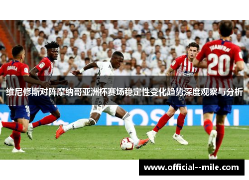 维尼修斯对阵摩纳哥亚洲杯赛场稳定性变化趋势深度观察与分析
