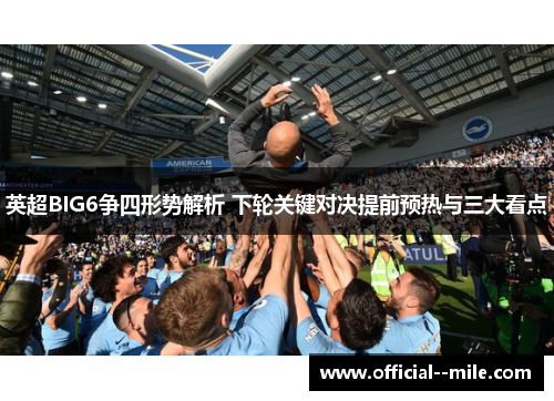 英超BIG6争四形势解析 下轮关键对决提前预热与三大看点
