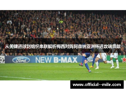 从关键进球到组织串联解析梅西对阵阿森纳亚洲杯进攻端贡献