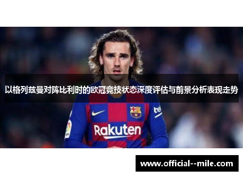 以格列兹曼对阵比利时的欧冠竞技状态深度评估与前景分析表现走势