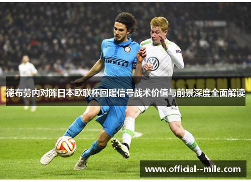 德布劳内对阵日本欧联杯回暖信号战术价值与前景深度全面解读