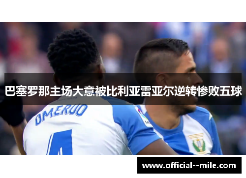 巴塞罗那主场大意被比利亚雷亚尔逆转惨败五球