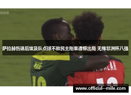 萨拉赫伤退后埃及队点球不敌民主刚果遗憾出局 无缘非洲杯八强