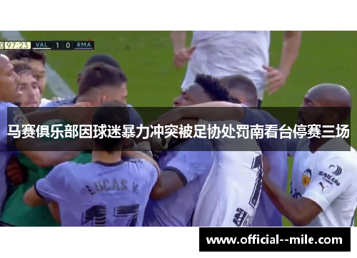 马赛俱乐部因球迷暴力冲突被足协处罚南看台停赛三场