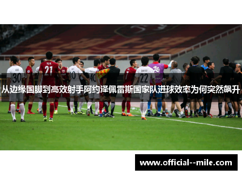 从边缘国脚到高效射手阿约泽佩雷斯国家队进球效率为何突然飙升
