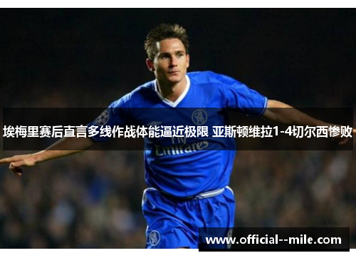 埃梅里赛后直言多线作战体能逼近极限 亚斯顿维拉1-4切尔西惨败 埃梅里赛后直言多线作战体能逼近极限 亚斯顿维拉1-4切尔西惨败