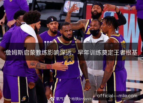 詹姆斯启蒙教练影响深远，早年训练奠定王者根基